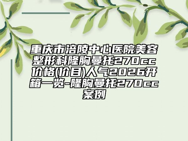重庆市涪陵中心医院美容整形科隆胸曼托270cc价格(价目)人气2026开箱一览-隆胸曼托270cc案例