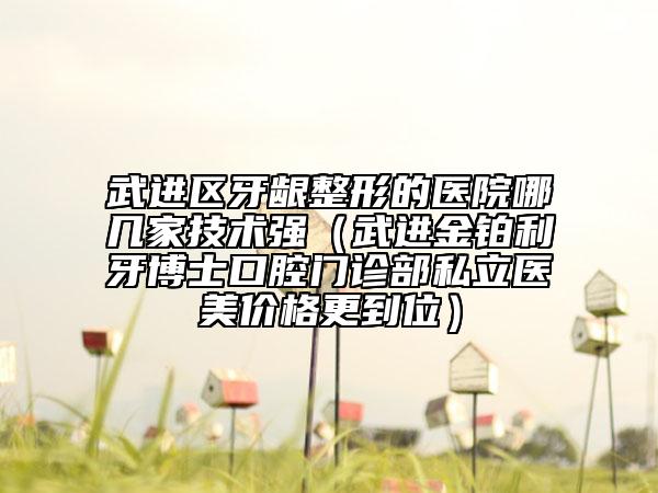 武进区牙龈整形的医院哪几家技术强（武进金铂利牙博士口腔门诊部私立医美价格更到位）