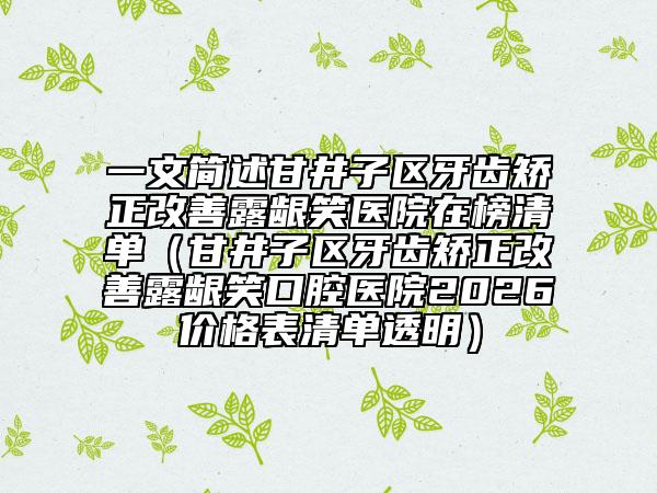 一文简述甘井子区牙齿矫正改善露龈笑医院在榜清单（甘井子区牙齿矫正改善露龈笑口腔医院2026价格表清单透明）