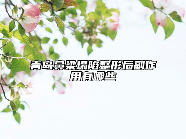 青岛鼻梁塌陷整形后副作用有哪些