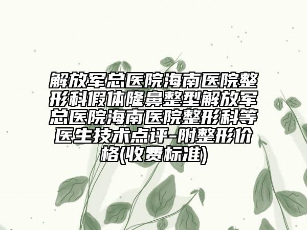 解放军总医院海南医院整形科假体隆鼻整型解放军总医院海南医院整形科等医生技术点评-附整形价格(收费标准)