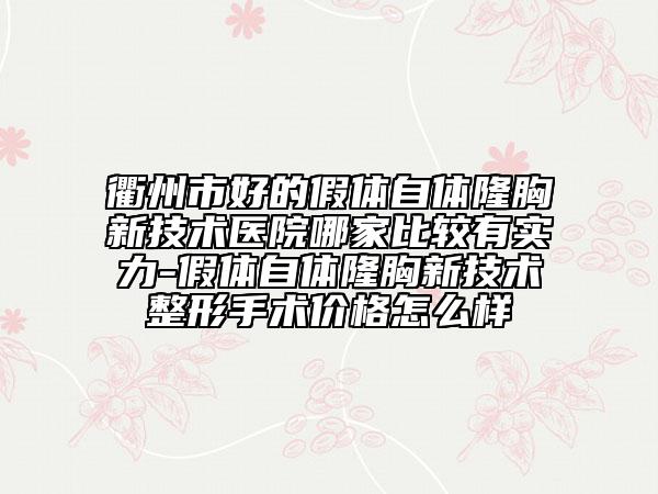 衢州市好的假体自体隆胸新技术医院哪家比较有实力-假体自体隆胸新技术整形手术价格怎么样