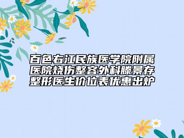 百色右江民族医学院附属医院烧伤整容外科滕景存整形医生价位表优惠出炉