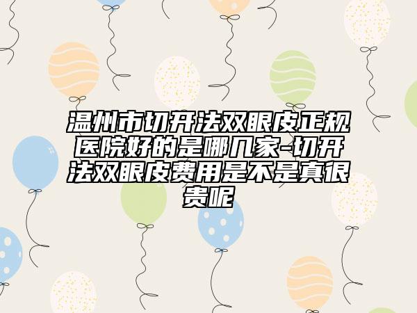 温州市切开法双眼皮正规医院好的是哪几家-切开法双眼皮费用是不是真很贵呢