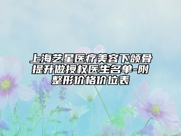 上海艺星医疗美容下颌骨提升做授权医生名单-附整形价格价位表