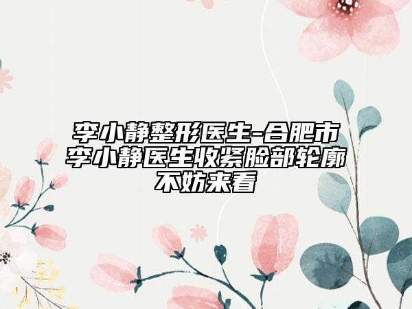 李小静整形医生-合肥市李小静医生收紧脸部轮廓不妨来看
