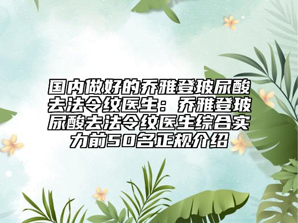 国内做好的乔雅登玻尿酸去法令纹医生：乔雅登玻尿酸去法令纹医生综合实力前50名正规介绍