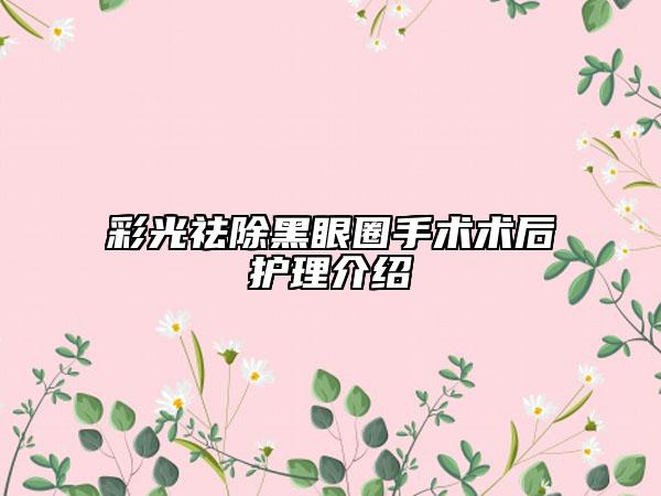 彩光祛除黑眼圈手术术后护理介绍
