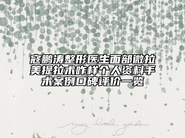寇鹏涛整形医生面部微拉美提拉术咋样个人资料手术案例口碑评价一览