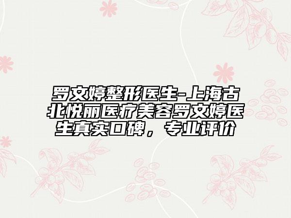 罗文婷整形医生-上海古北悦丽医疗美容罗文婷医生真实口碑，专业评价