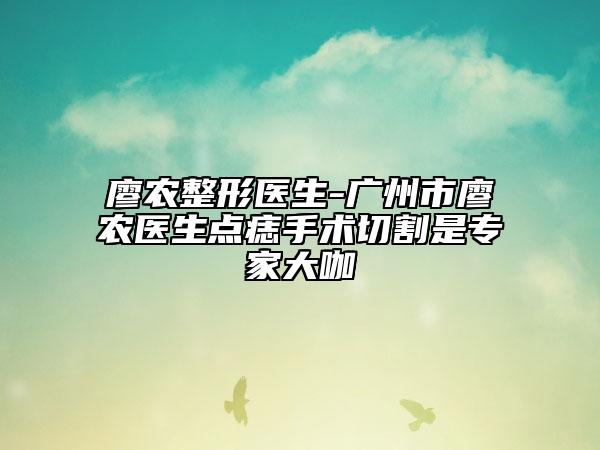 廖农整形医生-广州市廖农医生点痣手术切割是专家大咖