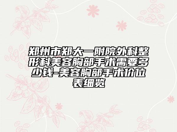 郑州市郑大一附院外科整形科美容胸部手术需要多少钱-美容胸部手术价位表细览