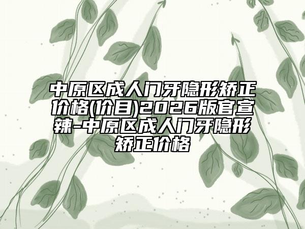 中原区成人门牙隐形矫正价格(价目)2026版官宣辣-中原区成人门牙隐形矫正价格