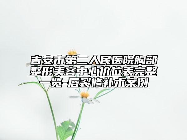 吉安市第二人民医院胸部整形美容中心价位表完整一览-唇裂修补术案例