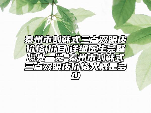 泰州市割韩式三点双眼皮价格(价目)详细医生完整曝光一览-泰州市割韩式三点双眼皮价格大概是多少