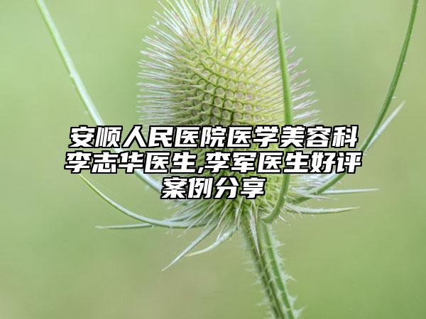 安顺人民医院医学美容科李志华医生,李军医生好评案例分享