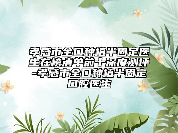 孝感市全口种植半固定医生在榜清单前十深度测评-孝感市全口种植半固定口腔医生