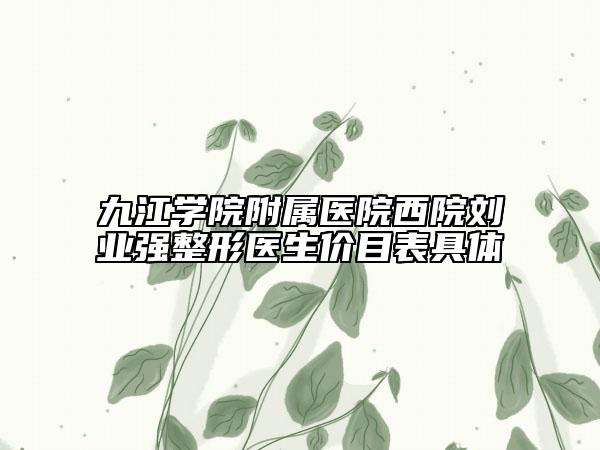 九江学院附属医院西院刘业强整形医生价目表具体