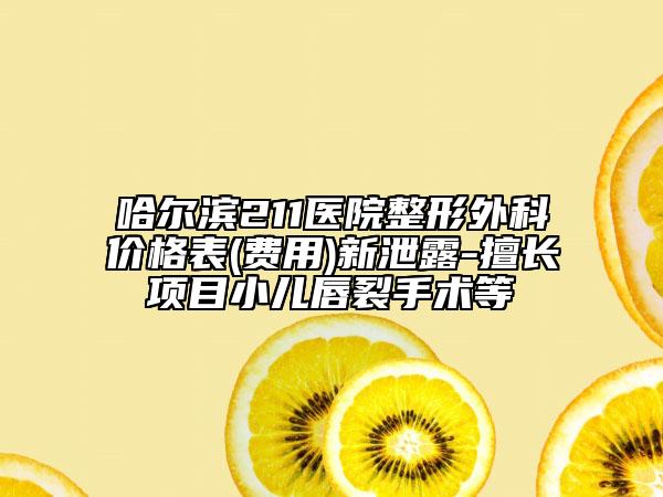 哈尔滨211医院整形外科价格表(费用)新泄露-擅长项目小儿唇裂手术等