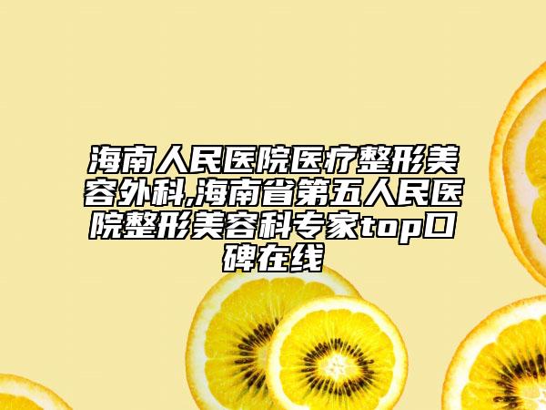 海南人民医院医疗整形美容外科,海南省第五人民医院整形美容科专家top口碑在线