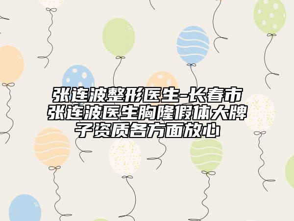 张连波整形医生-长春市张连波医生胸隆假体大牌子资质各方面放心