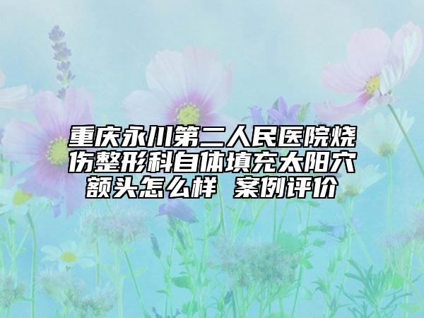 重庆永川第二人民医院烧伤整形科自体填充太阳穴额头怎么样 案例评价
