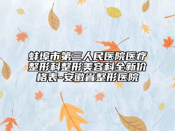 蚌埠市第三人民医院医疗整形科整形美容科全新价格表-安徽省整形医院