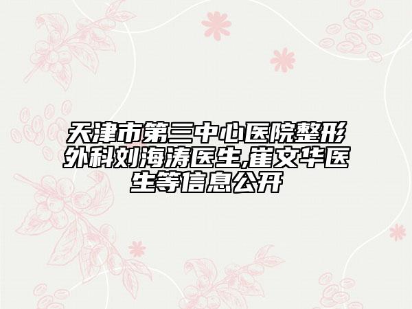 天津市第三中心医院整形外科刘海涛医生,崔文华医生等信息公开