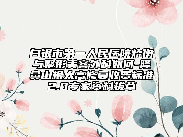 白银市第一人民医院烧伤与整形美容外科如何-隆鼻山根太高修复收费标准2.0专家资料拔草