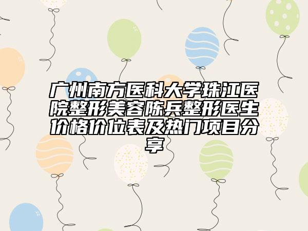 广州南方医科大学珠江医院整形美容陈兵整形医生价格价位表及热门项目分享