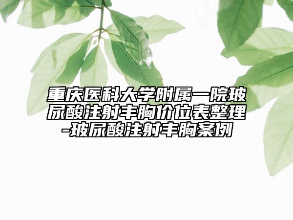 重庆医科大学附属一院玻尿酸注射丰胸价位表整理-玻尿酸注射丰胸案例