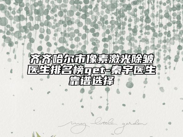 齐齐哈尔市像素激光除皱医生排名榜get-秦宇医生靠谱选择