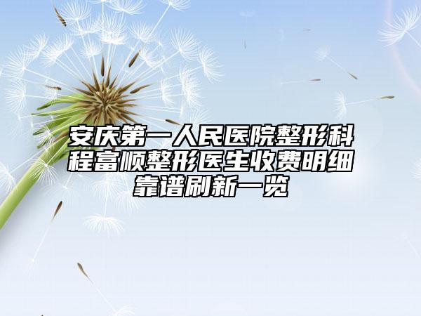 安庆第一人民医院整形科程富顺整形医生收费明细靠谱刷新一览