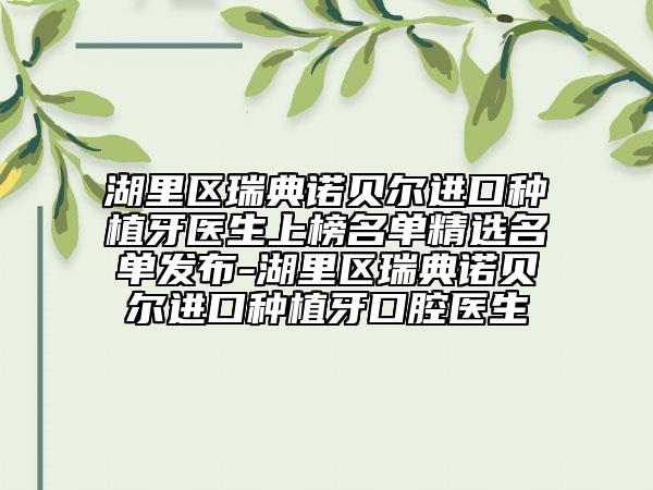 湖里区瑞典诺贝尔进口种植牙医生上榜名单精选名单发布-湖里区瑞典诺贝尔进口种植牙口腔医生