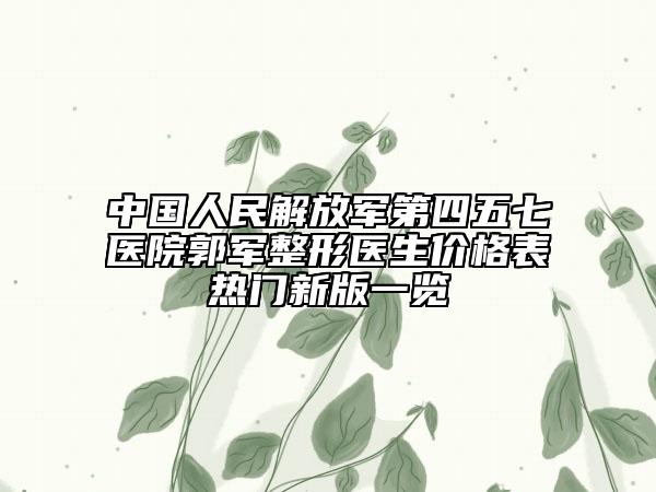中国人民解放军第四五七医院郭军整形医生价格表热门新版一览