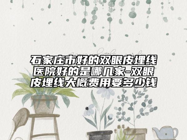 石家庄市好的双眼皮埋线医院好的是哪几家-双眼皮埋线大概费用要多少钱