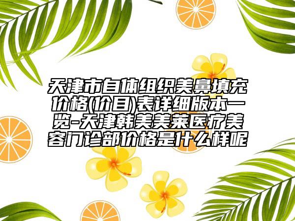 天津市自体组织美鼻填充价格(价目)表详细版本一览-天津韩美美莱医疗美容门诊部价格是什么样呢