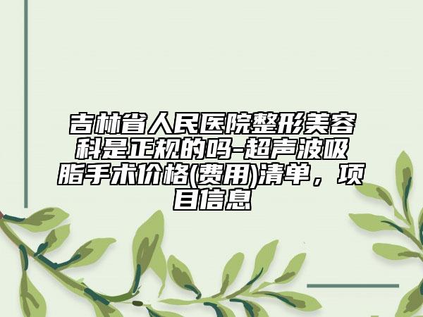 吉林省人民医院整形美容科是正规的吗-超声波吸脂手术价格(费用)清单，项目信息