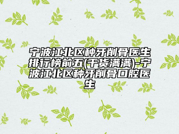 宁波江北区种牙削骨医生排行榜前五(干货满满)-宁波江北区种牙削骨口腔医生