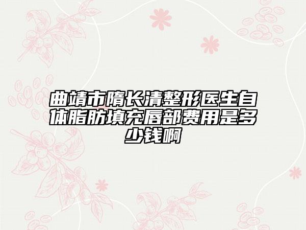 曲靖市隋长清整形医生自体脂肪填充唇部费用是多少钱啊
