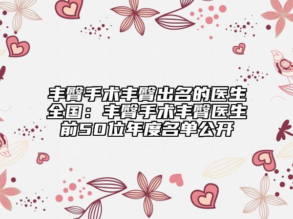 丰臀手术丰臀出名的医生全国：丰臀手术丰臀医生前50位年度名单公开
