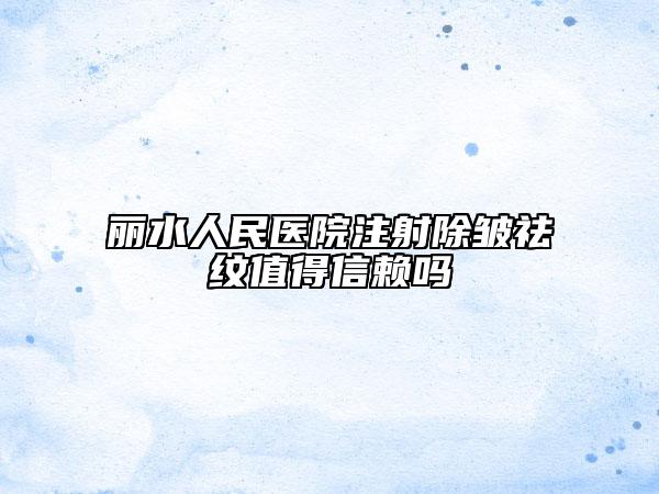 丽水人民医院注射除皱祛纹值得信赖吗