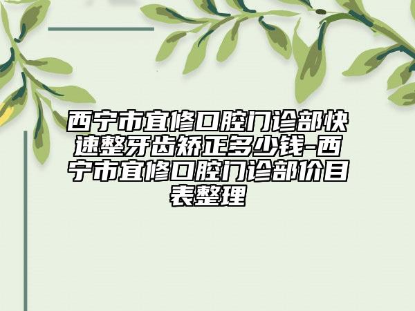 西宁市宜修口腔门诊部快速整牙齿矫正多少钱-西宁市宜修口腔门诊部价目表整理