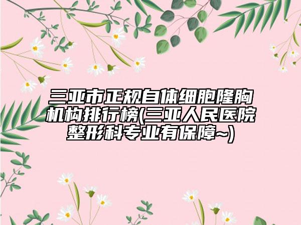 三亚市正规自体细胞隆胸机构排行榜(三亚人民医院整形科专业有保障~)