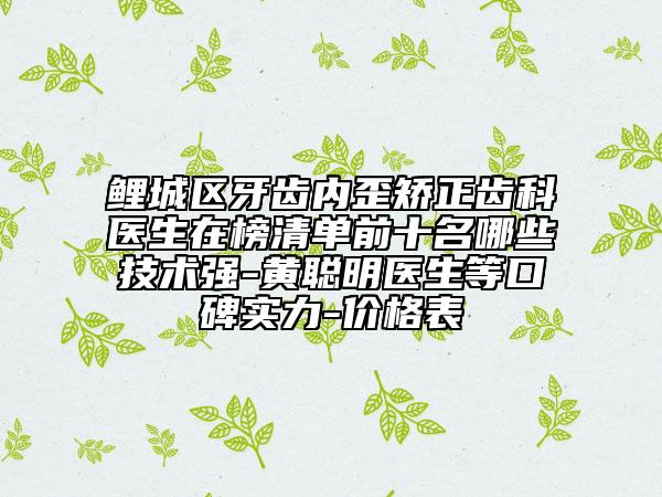 鲤城区牙齿内歪矫正齿科医生在榜清单前十名哪些技术强-黄聪明医生等口碑实力-价格表