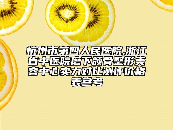 杭州市第四人民医院,浙江省中医院磨下颌骨整形美容中心实力对比测评价格表参考