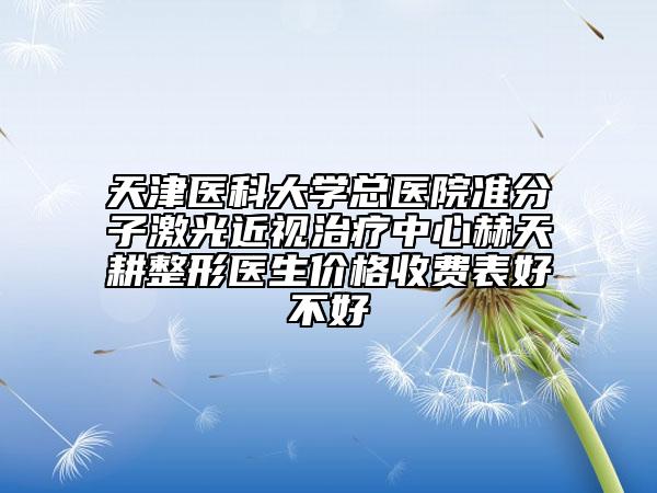 天津医科大学总医院准分子激光近视治疗中心赫天耕整形医生价格收费表好不好