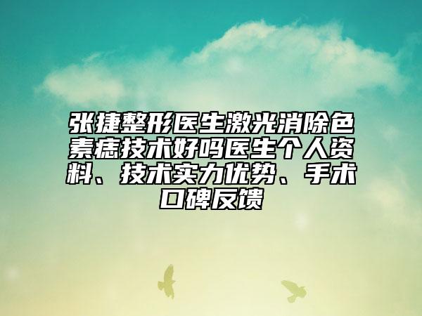张捷整形医生激光消除色素痣技术好吗医生个人资料、技术实力优势、手术口碑反馈
