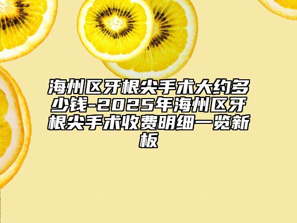 海州区牙根尖手术大约多少钱-2025年海州区牙根尖手术收费明细一览新板