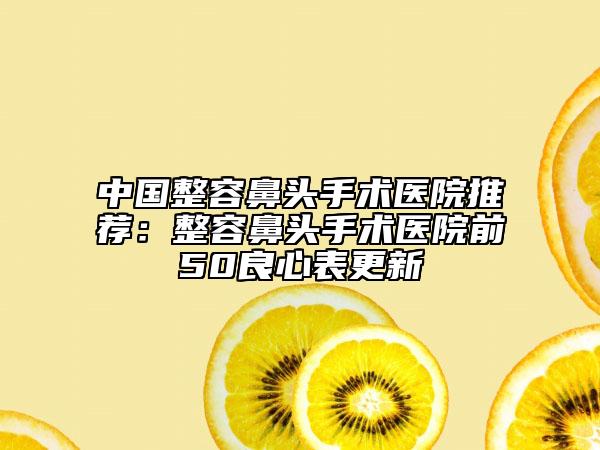 中国整容鼻头手术医院推荐：整容鼻头手术医院前50良心表更新
